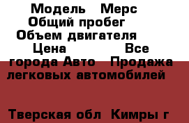  › Модель ­ Мерс  › Общий пробег ­ 1 › Объем двигателя ­ 1 › Цена ­ 10 000 - Все города Авто » Продажа легковых автомобилей   . Тверская обл.,Кимры г.